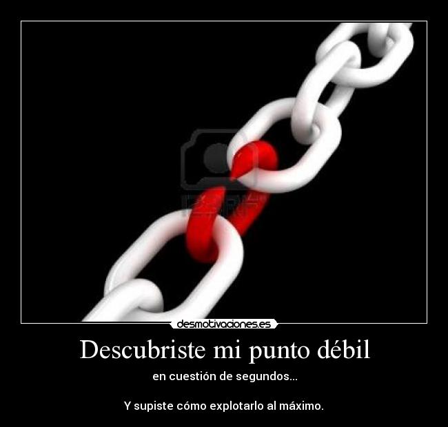 Descubriste mi punto débil - en cuestión de segundos...

Y supiste cómo explotarlo al máximo.