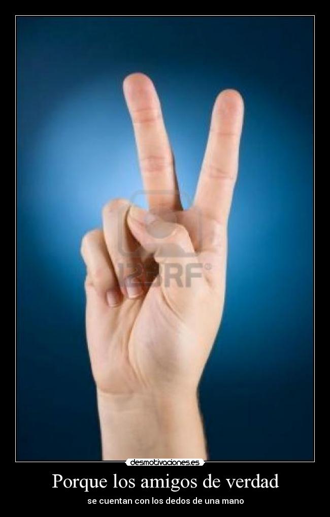 Porque los amigos de verdad - se cuentan con los dedos de una mano