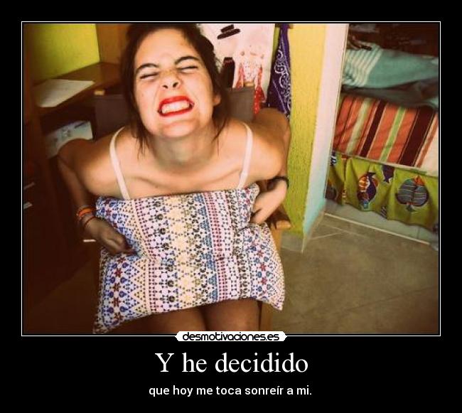 Y he decidido - que hoy me toca sonreír a mi.