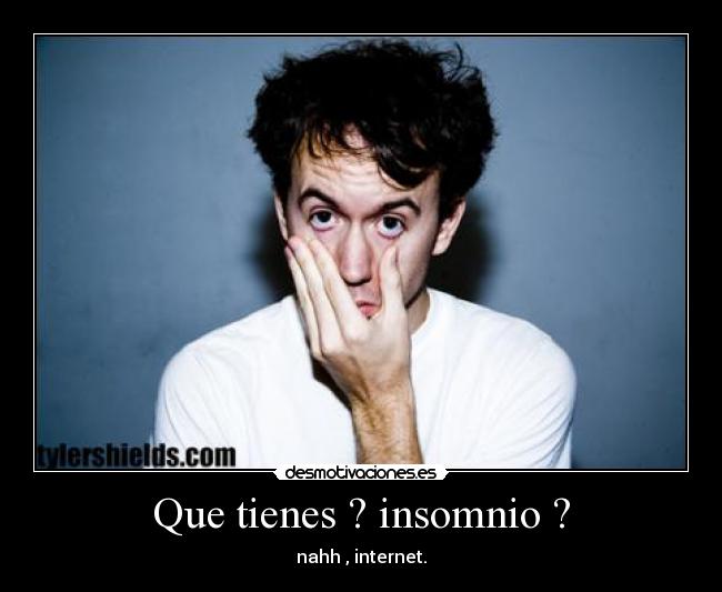 Que tienes ? insomnio ? - 