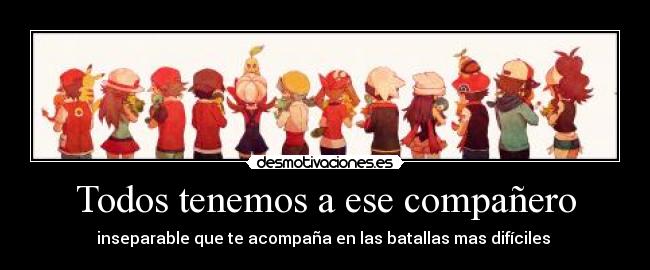 Todos tenemos a ese compañero - inseparable que te acompaña en las batallas mas difíciles