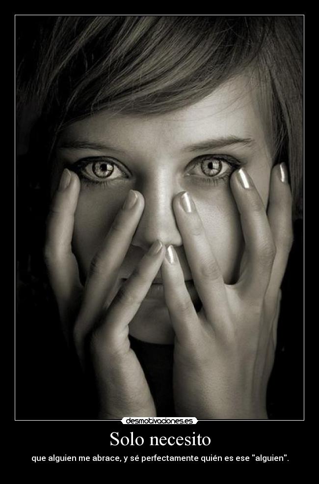 Solo necesito - que alguien me abrace, y sé perfectamente quién es ese alguien.
