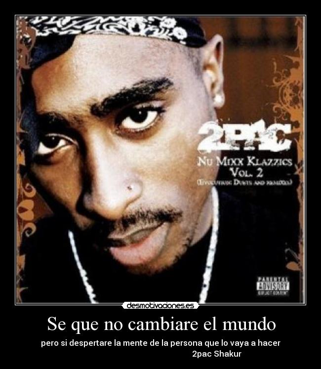 Se que no cambiare el mundo - pero si despertare la mente de la persona que lo vaya a hacer
                                                         2pac Shakur