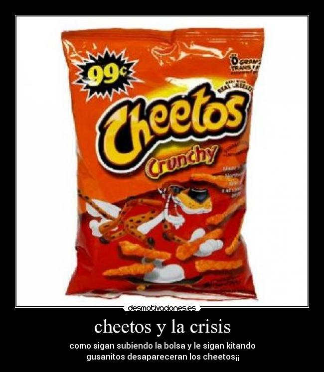 cheetos y la crisis - como sigan subiendo la bolsa y le sigan kitando
gusanitos desapareceran los cheetos¡¡