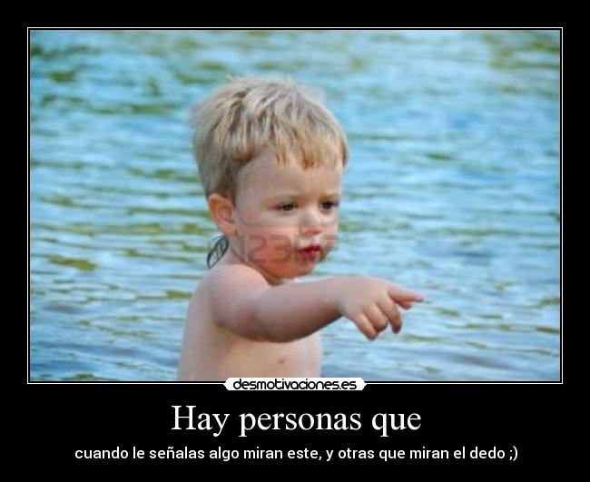 Hay personas que - cuando le señalas algo miran este, y otras que miran el dedo ;)