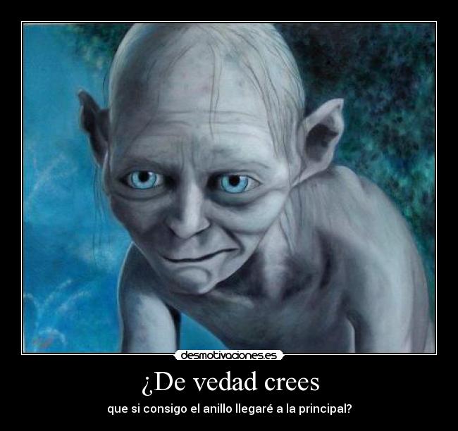 ¿De vedad crees - que si consigo el anillo llegaré a la principal?