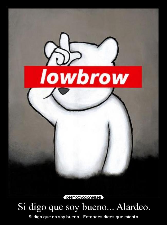 Si digo que soy bueno... Alardeo. -