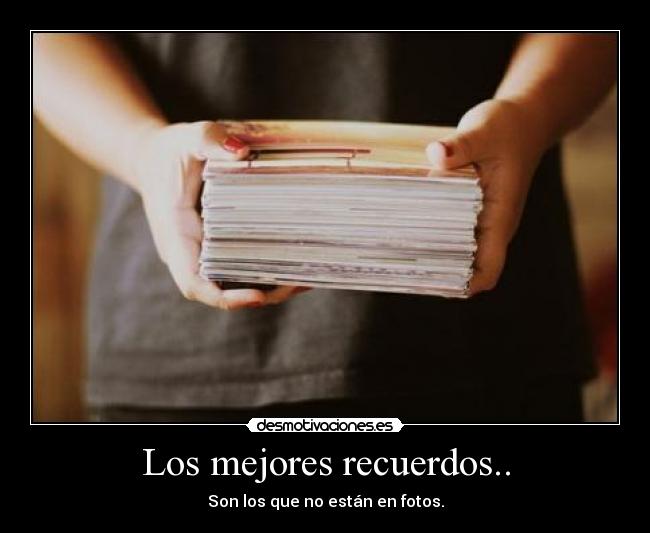 Los mejores recuerdos.. - Son los que no están en fotos.