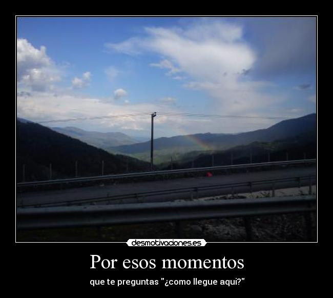 Por esos momentos - que te preguntas ¿como llegue aqui?
