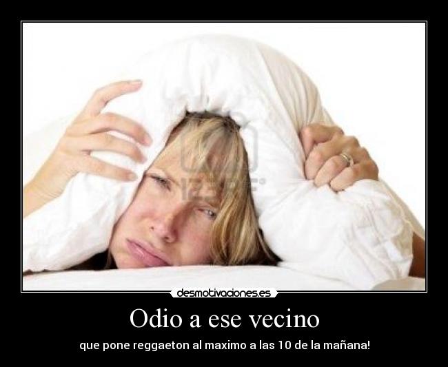 Odio a ese vecino - que pone reggaeton al maximo a las 10 de la mañana!