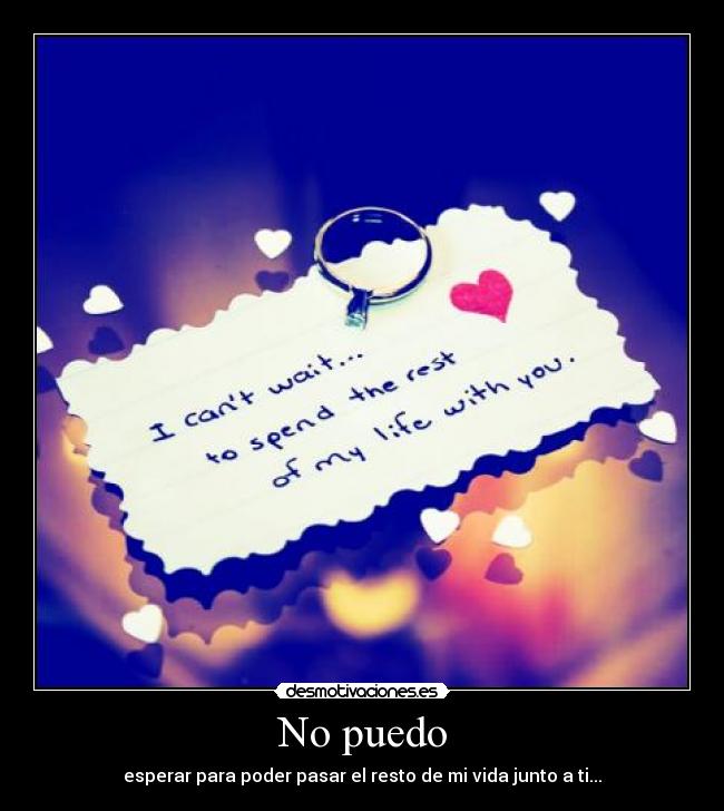 No puedo - esperar para poder pasar el resto de mi vida junto a ti...
