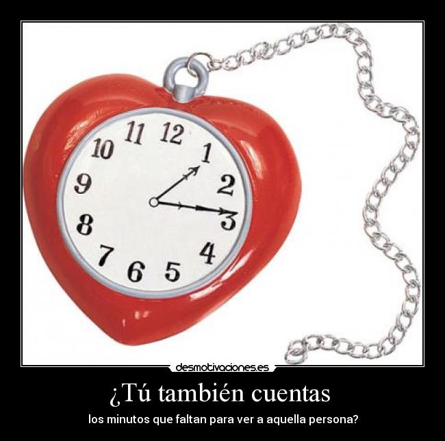 ¿Tú también cuentas  - los minutos que faltan para ver a aquella persona?