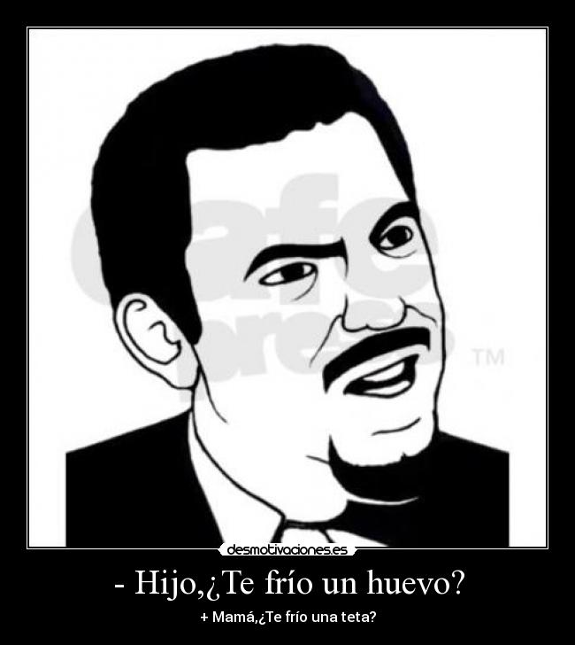 - Hijo,¿Te frío un huevo? - 