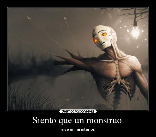Siento que un monstruo -