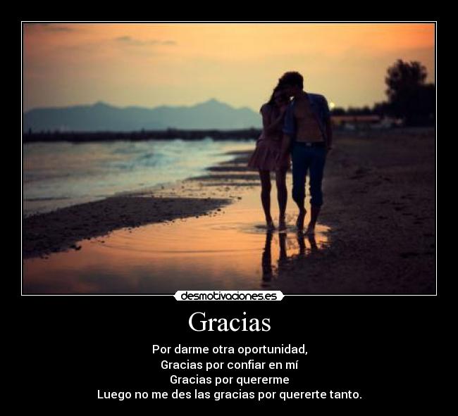 Gracias - Por darme otra oportunidad,
Gracias por confiar en mí
Gracias por quererme
Luego no me des las gracias por quererte tanto.