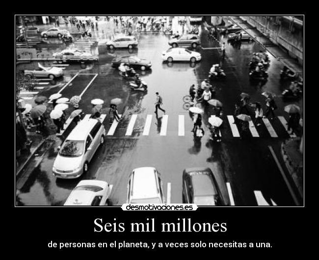 Seis mil millones - de personas en el planeta, y a veces solo necesitas a una.