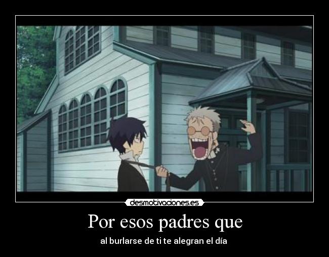 Por esos padres que - al burlarse de ti te alegran el día