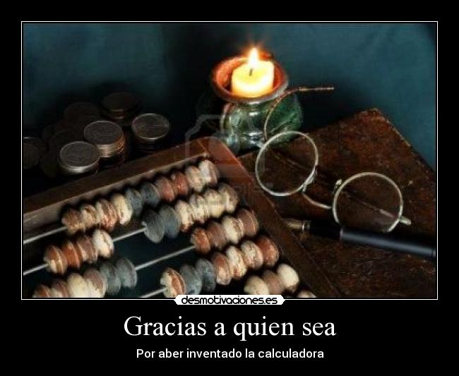 Gracias a quien sea - Por aber inventado la calculadora
