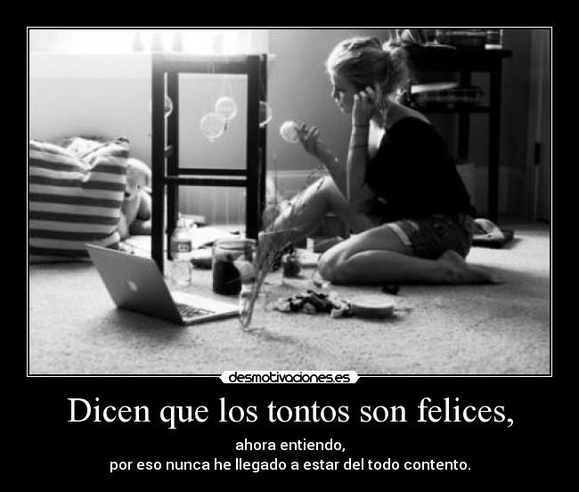 Dicen que los tontos son felices, -