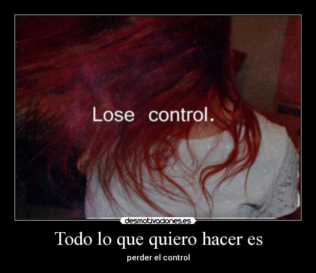 Todo lo que quiero hacer es - perder el control