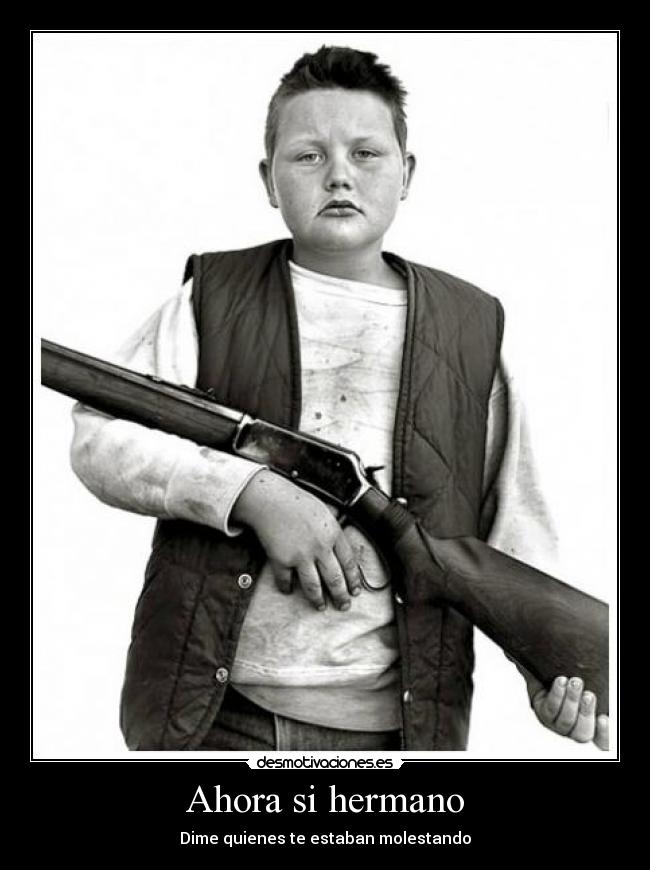 Ahora si hermano - Dime quienes te estaban molestando