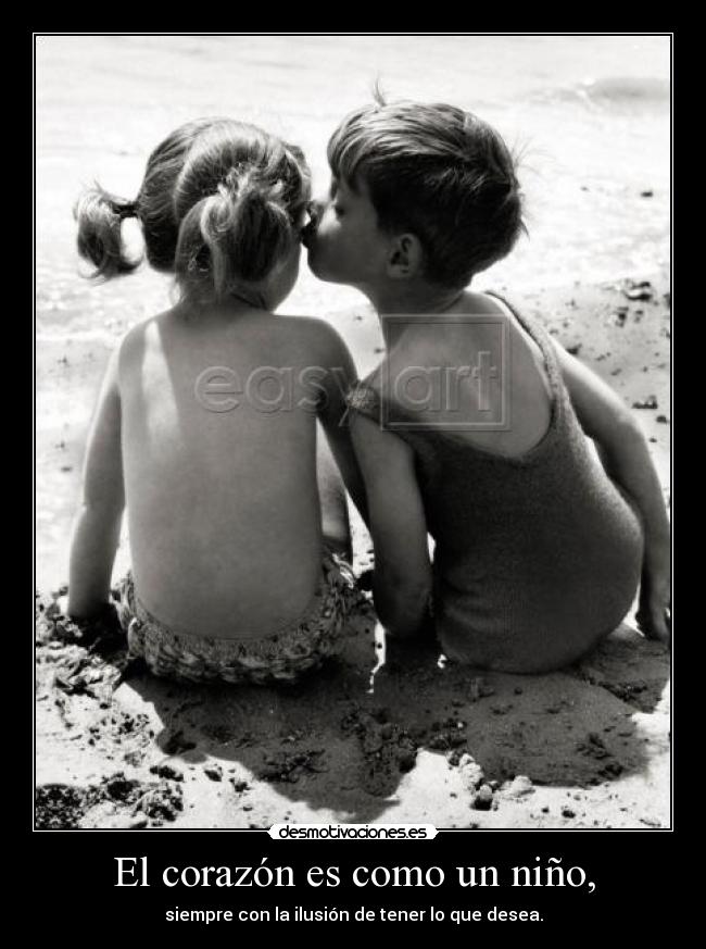 El corazón es como un niño, - siempre con la ilusión de tener lo que desea.