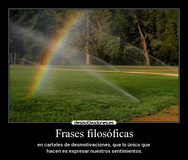 Frases filosóficas - en carteles de desmotivaciones, que lo único que
hacen es expresar nuestros sentimientos.