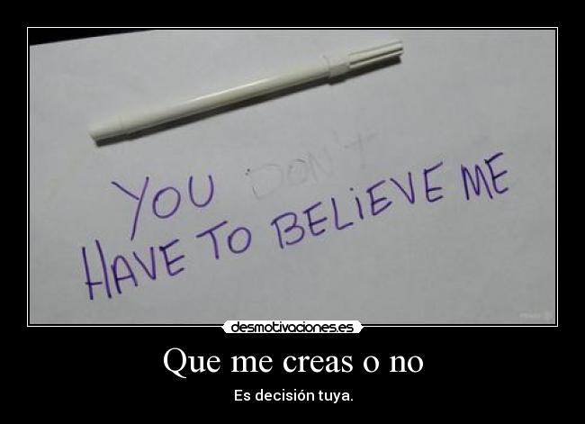Que me creas o no - Es decisión tuya.