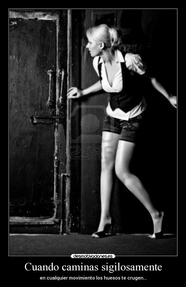 Cuando caminas sigilosamente - en cualquier movimiento los huesos te crugen...