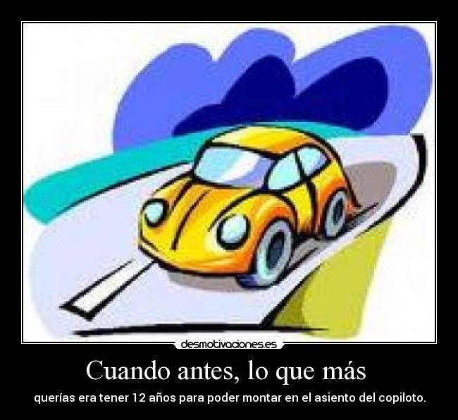 Cuando antes, lo que más  - querías era tener 12 años para poder montar en el asiento del copiloto.