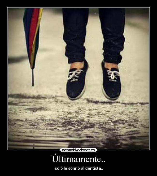 Últimamente.. - solo le sonrió al dentista..