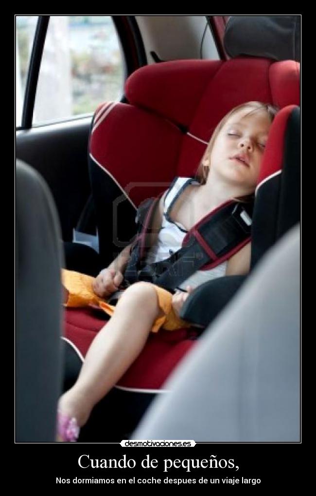 Cuando de pequeños, - Nos dormiamos en el coche despues de un viaje largo