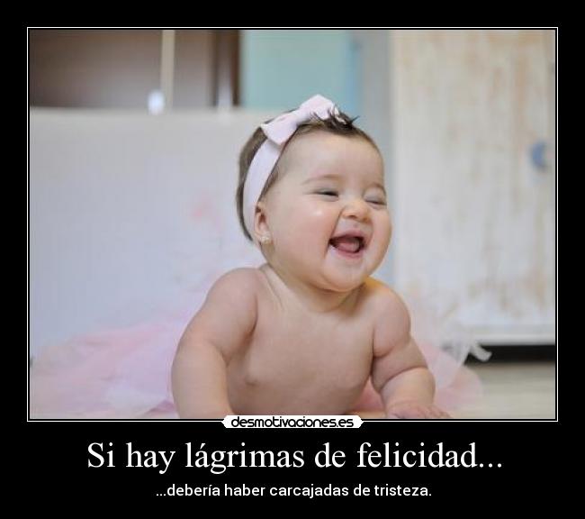 Si hay lágrimas de felicidad... - ...debería haber carcajadas de tristeza.