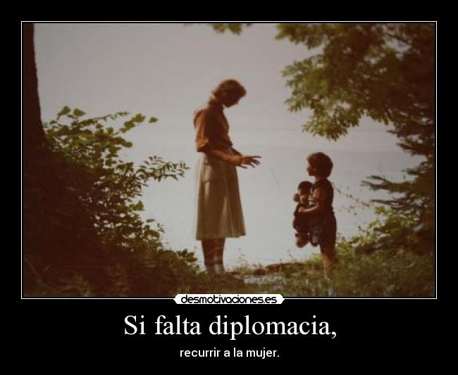 Si falta diplomacia, -