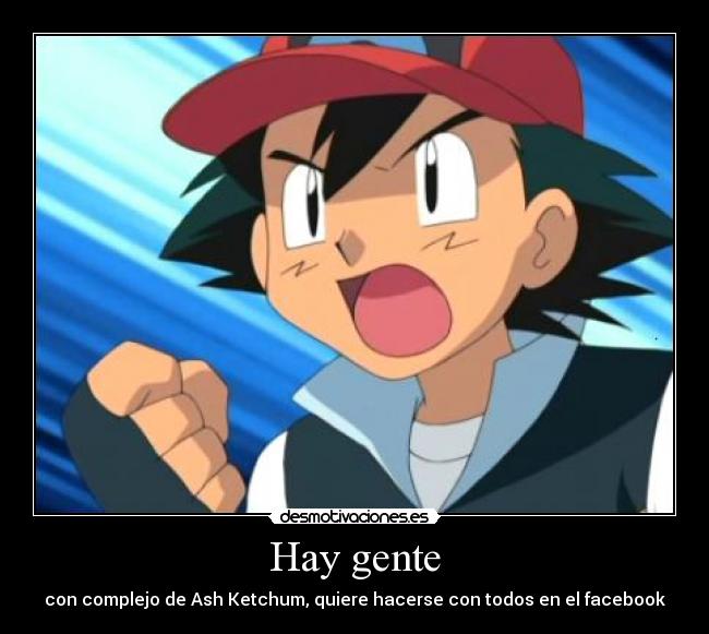 Hay gente - con complejo de Ash Ketchum, quiere hacerse con todos en el facebook