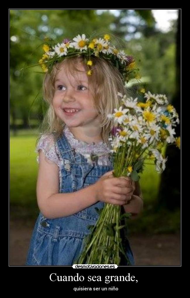 Cuando sea grande,  -  quisiera ser un niño