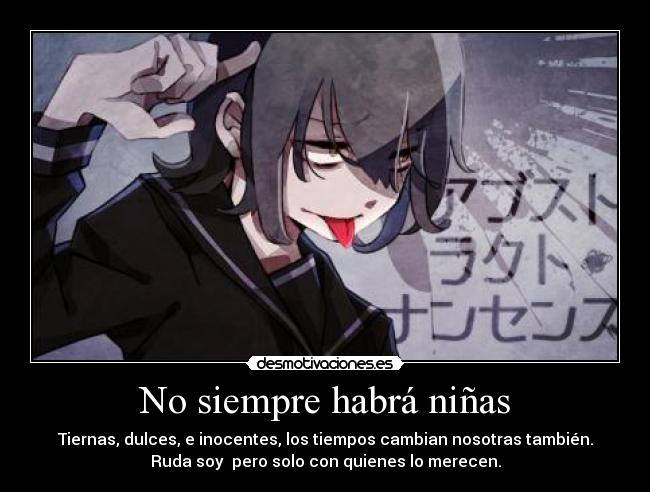 No siempre habrá niñas - Tiernas, dulces, e inocentes, los tiempos cambian nosotras también.
Ruda soy pero solo con quienes lo merecen.
