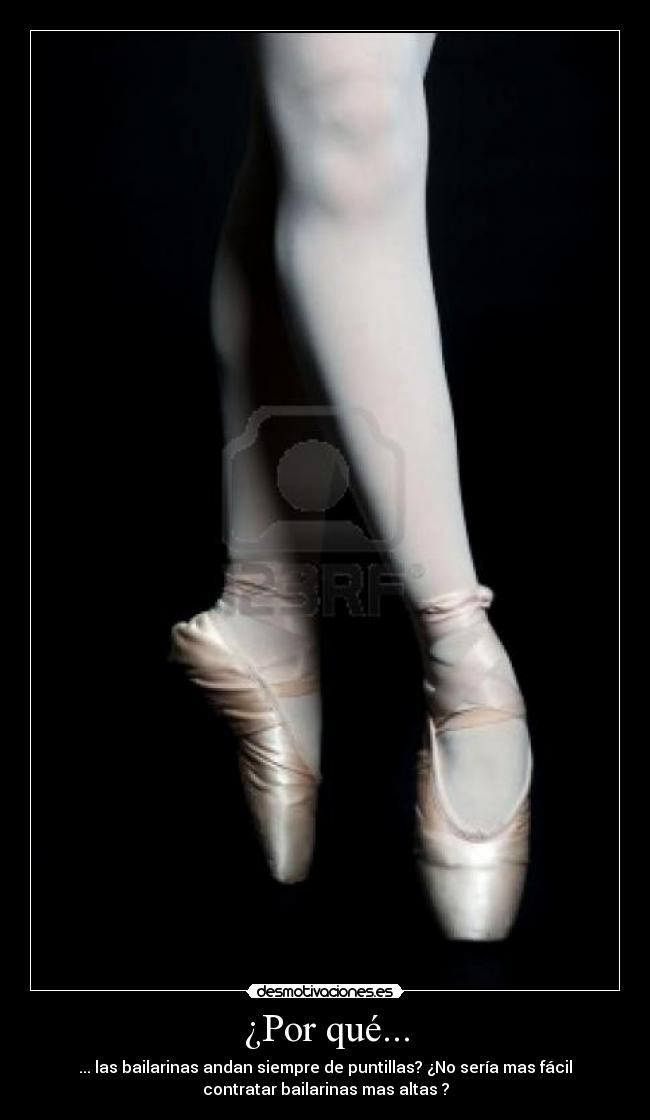 ¿Por qué... - ... las bailarinas andan siempre de puntillas? ¿No sería mas fácil
contratar bailarinas mas altas ?