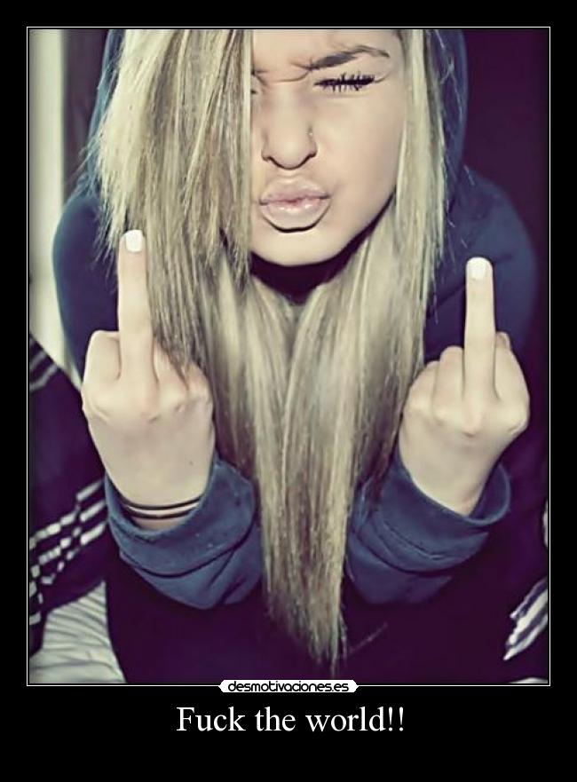 Fuck the world!! -