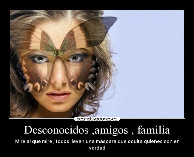 Desconocidos ,amigos , familia - Mire al que mire , todos llevan una mascara que oculta quienes son en verdad