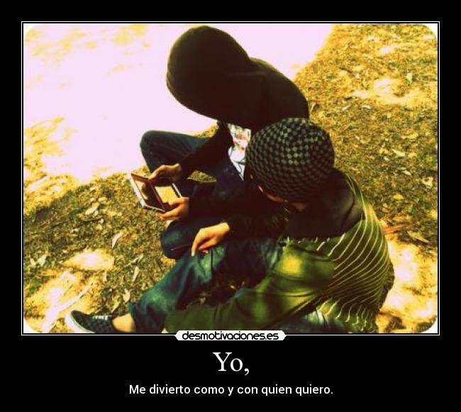 Yo, - Me divierto como y con quien quiero.