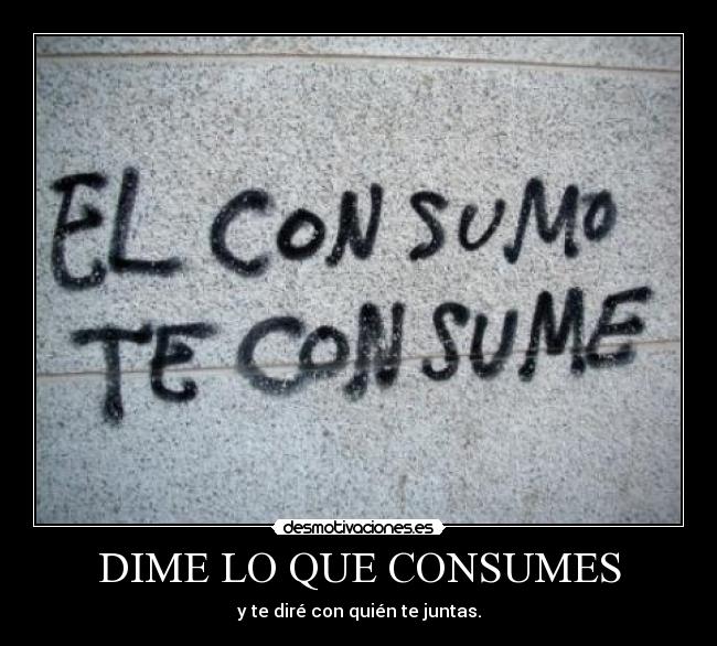 DIME LO QUE CONSUMES - y te diré con quién te juntas.