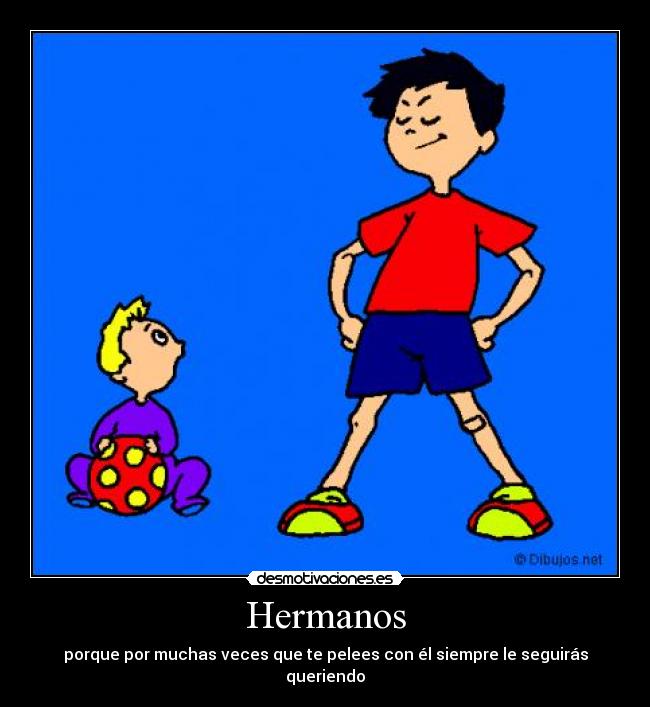 Hermanos - porque por muchas veces que te pelees con él siempre le seguirás queriendo