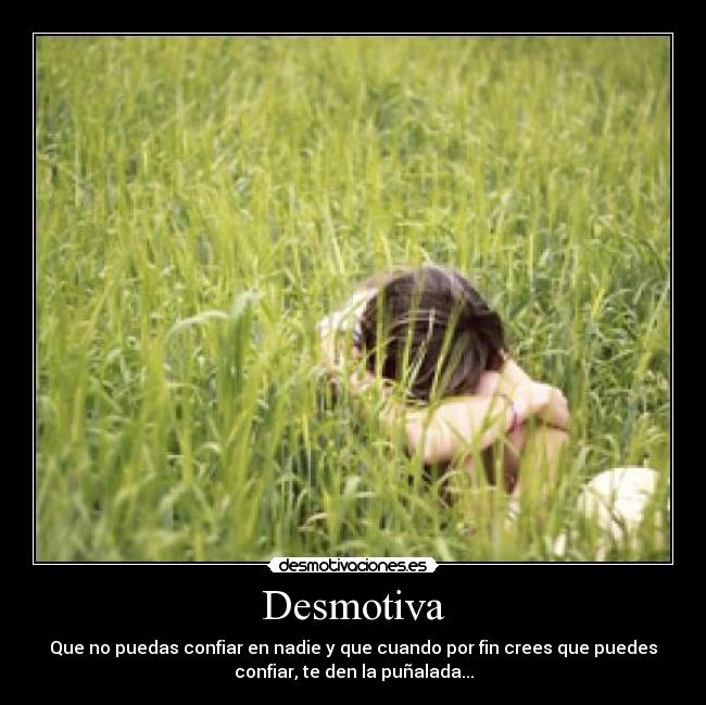 Desmotiva - Que no puedas confiar en nadie y que cuando por fin crees que puedes
confiar, te den la puñalada...