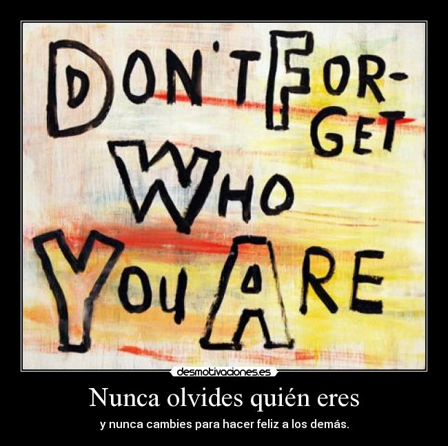Nunca olvides quién eres - y nunca cambies para hacer feliz a los demás.