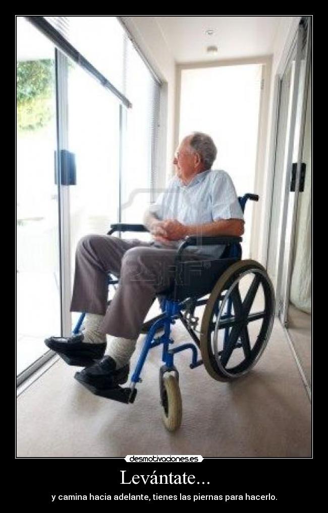 Levántate... - y camina hacia adelante, tienes las piernas para hacerlo.