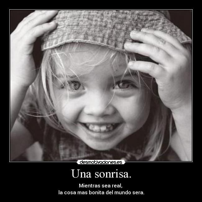 Una sonrisa. - Mientras sea real,
la cosa mas bonita del mundo sera.