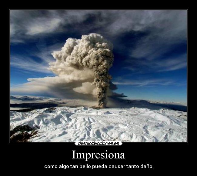 Impresiona - como algo tan bello pueda causar tanto daño.