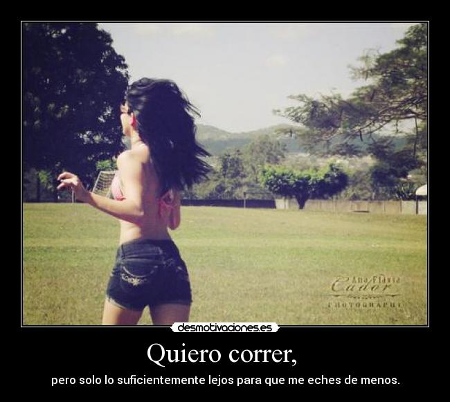Quiero correr, - pero solo lo suficientemente lejos para que me eches de menos.
