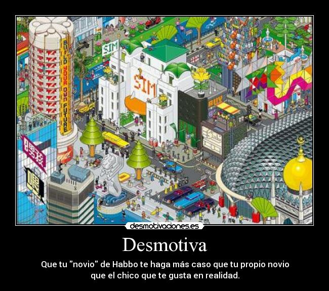 Desmotiva - Que tu novio de Habbo te haga más caso que tu propio novio
que el chico que te gusta en realidad.